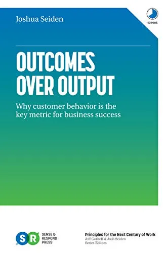 Outcomes Over Output: Why customer behavior is the key metric for business success by [Josh Seiden]